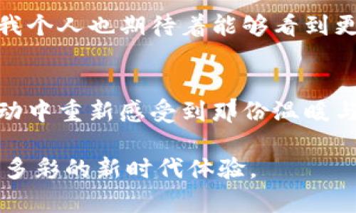   探索数字钱包中的石化红包：获取实用价值的全新方式 / 

 guanjianci 数字钱包, 石化红包, 实用价值 /guanjianci 

引言：数字化的时代与红包文化
在我小时候，每到春节，发红包就成了一种必不可少的习俗。作为孩子的我总是期待在长辈的手中接过一个个鲜红的小封面，那象征着祝福与好运的纸币让我心中充满了喜悦。然而，随着科技的发展，数字红包应运而生，尤其是“石化红包”这一概念，更是在这个转型的时代中别具一格。

什么是数字钱包与石化红包
数字钱包是一种能够存储电子货币、进行线上支付的工具，而石化红包则是由中石化推出的一种数字红包服务。这种红包与传统红包不同，它不仅可以在各种场合中使用，还能够在我日常的加油、消费中提供额外的实用价值。可以说，这种新兴的红包形式成为了我生活中不可或缺的一部分。

获取石化红包的方式
获取石化红包其实并不复杂。用户只需要下载并注册中石化的数字钱包应用，然后参与相关的活动或者充值，即可获取红包。我第一次尝试这个活动时，内心既充满期待又有些忐忑。但当我看到红包直接增加到我的账户上时，那种惊喜与满足感是无与伦比的。

石化红包的实用价值
石化红包不仅给我带来了精神上的愉悦，同时在实际的使用中也展现了它的实用性。例如，在我准备去加油的时候，我可以直接使用这些红包来抵扣部分费用。这种实用的功能让我在消费时感到更为轻松，并且所有的交易都可以在手机上轻松管理，真是科技带来的便利。

我的个人经历：红包背后的故事
记得有一次，我在朋友的邀请下参加了一次聚会，场面热闹非凡。在朋友们的加油之旅中，我不经意间提到了我的石化红包。大家都很好奇，于是我现场展示了如何使用数字钱包来抵扣加油费用。出人意料的是，他们也纷纷下载了数字钱包，加入了我们的“红包阵营”。这一刻，我感受到的不仅是技术的魅力，还有人与人之间的交流与互动。

红包文化与数字化的融合
在这个快节奏的时代，传统的红包文化正在与数字化紧密结合。石化红包的出现，正是这一趋势的缩影。它不仅保留了传统红包的祝福意义，同时又将其应用到更广泛的消费场景中，让红包不再仅仅是节日里的特权，而是成为了我们日常生活的一部分。

隐藏在石化红包背后的营销策略
除了实用价值，石化红包背后也巧妙地结合了营销策略。中石化通过这种红包形式来吸引用户，增加用户粘性，促进消费。我常常在加油的时候感受到这份诚意，因为每次使用红包时，我也会关注到中石化其他的促销活动，促使我进一步选择他们的服务。

如何最大化利用石化红包
为了充分发挥石化红包的价值，我尝试了几种方法。首先，我会定期关注中石化的活动，参与到各种优惠和抽奖中。其次，我也会时常与朋友分享使用这些红包的经验，鼓励他们一起参与。通过人与人之间的分享与连接，这种红包的使用体验变得更加丰富与有趣。

未来展望：数字钱包与红包的无限可能
展望未来，数字钱包与红包的结合将会有更加多样的可能性。随着科技的不断进步，或许会有更多的企业加入到这一行列中，创造更多新颖的红包形式。而我个人也期待着能够看到更多创新的支付方式和红包文化的融入，让传统与现代在这一领域中碰撞出更多的火花。

结语：红包的真正意义
从小到大，我一直认为红包不仅仅是金钱的象征，更是人与人之间情感的纽带。如今，石化红包不仅让我享受到了实用的经济价值，也让我在与朋友们的互动中重新感受到那份温暖与祝福。在数字化的浪潮中，红包文化依旧焕发着属于它的光彩，期待着每一个人都能在这份文化中寻找到属于自己的幸福。

我希望每一个人都能够充分利用现有的技术，去发掘更多的红包可能性，无论是实用价值还是情感交流，数字钱包中的石化红包都为我们提供了一个丰富多彩的新时代体验。