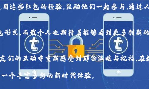   探索数字钱包中的石化红包：获取实用价值的全新方式 / 

 guanjianci 数字钱包, 石化红包, 实用价值 /guanjianci 

引言：数字化的时代与红包文化
在我小时候，每到春节，发红包就成了一种必不可少的习俗。作为孩子的我总是期待在长辈的手中接过一个个鲜红的小封面，那象征着祝福与好运的纸币让我心中充满了喜悦。然而，随着科技的发展，数字红包应运而生，尤其是“石化红包”这一概念，更是在这个转型的时代中别具一格。

什么是数字钱包与石化红包
数字钱包是一种能够存储电子货币、进行线上支付的工具，而石化红包则是由中石化推出的一种数字红包服务。这种红包与传统红包不同，它不仅可以在各种场合中使用，还能够在我日常的加油、消费中提供额外的实用价值。可以说，这种新兴的红包形式成为了我生活中不可或缺的一部分。

获取石化红包的方式
获取石化红包其实并不复杂。用户只需要下载并注册中石化的数字钱包应用，然后参与相关的活动或者充值，即可获取红包。我第一次尝试这个活动时，内心既充满期待又有些忐忑。但当我看到红包直接增加到我的账户上时，那种惊喜与满足感是无与伦比的。

石化红包的实用价值
石化红包不仅给我带来了精神上的愉悦，同时在实际的使用中也展现了它的实用性。例如，在我准备去加油的时候，我可以直接使用这些红包来抵扣部分费用。这种实用的功能让我在消费时感到更为轻松，并且所有的交易都可以在手机上轻松管理，真是科技带来的便利。

我的个人经历：红包背后的故事
记得有一次，我在朋友的邀请下参加了一次聚会，场面热闹非凡。在朋友们的加油之旅中，我不经意间提到了我的石化红包。大家都很好奇，于是我现场展示了如何使用数字钱包来抵扣加油费用。出人意料的是，他们也纷纷下载了数字钱包，加入了我们的“红包阵营”。这一刻，我感受到的不仅是技术的魅力，还有人与人之间的交流与互动。

红包文化与数字化的融合
在这个快节奏的时代，传统的红包文化正在与数字化紧密结合。石化红包的出现，正是这一趋势的缩影。它不仅保留了传统红包的祝福意义，同时又将其应用到更广泛的消费场景中，让红包不再仅仅是节日里的特权，而是成为了我们日常生活的一部分。

隐藏在石化红包背后的营销策略
除了实用价值，石化红包背后也巧妙地结合了营销策略。中石化通过这种红包形式来吸引用户，增加用户粘性，促进消费。我常常在加油的时候感受到这份诚意，因为每次使用红包时，我也会关注到中石化其他的促销活动，促使我进一步选择他们的服务。

如何最大化利用石化红包
为了充分发挥石化红包的价值，我尝试了几种方法。首先，我会定期关注中石化的活动，参与到各种优惠和抽奖中。其次，我也会时常与朋友分享使用这些红包的经验，鼓励他们一起参与。通过人与人之间的分享与连接，这种红包的使用体验变得更加丰富与有趣。

未来展望：数字钱包与红包的无限可能
展望未来，数字钱包与红包的结合将会有更加多样的可能性。随着科技的不断进步，或许会有更多的企业加入到这一行列中，创造更多新颖的红包形式。而我个人也期待着能够看到更多创新的支付方式和红包文化的融入，让传统与现代在这一领域中碰撞出更多的火花。

结语：红包的真正意义
从小到大，我一直认为红包不仅仅是金钱的象征，更是人与人之间情感的纽带。如今，石化红包不仅让我享受到了实用的经济价值，也让我在与朋友们的互动中重新感受到那份温暖与祝福。在数字化的浪潮中，红包文化依旧焕发着属于它的光彩，期待着每一个人都能在这份文化中寻找到属于自己的幸福。

我希望每一个人都能够充分利用现有的技术，去发掘更多的红包可能性，无论是实用价值还是情感交流，数字钱包中的石化红包都为我们提供了一个丰富多彩的新时代体验。