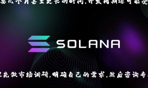 开发一个区块链钱包的成本因多种因素而异，包括功能需求、平台选择、团队的地理位置、以及开发周期等。下面是一些主要影响因素和大致费用范围的说明：

### 1. 功能需求
区块链钱包的功能可以很简单，也可以非常复杂，常见的功能包括：
- **基本功能**：生成和管理私钥、发送和接收加密货币、查看交易历史等。
- **安全功能**：多重签名、冷钱包、密码保护、双因素认证等。
- **用户体验**：用户界面的设计、易用性和性能。
- **支持的币种**：是否支持多种加密货币，还是只支持某一种。

如果你想开发一个功能更全面的钱包，费用自然会更高。例如，简单的比特币钱包可能成本相对较低，而支持多币种和复杂功能的钱包则需要更高的投入。

### 2. 平台选择
你计划开发哪种平台的钱包？是移动应用（iOS/Android）还是网页应用，还是桌面应用？不同平台的开发成本也不同。通常，移动应用的开发费用更高，因为需要考虑不同设备的兼容性和用户体验。

### 3. 团队的地理位置
开发团队的位置也会显著影响成本。如果选择国内团队，开发费用可能会相对较低，而选择国外团队，尤其是欧美地区，费用则会高很多。一般来说，开发者的时薪从20美元到200美元不等，具体取决于他们的经验和所在地区。

### 4. 开发周期
开发时间越长，整体成本就会越高。一个简单的钱包可能需要几周的时间，而功能复杂的钱包则可能需要几个月甚至更长的时间。开发周期还可能受到需求变更、测试和修复错误的影响。

### 大致费用范围
基于上述因素，开发一个区块链钱包的费用大致范围如下：
- **简单钱包**：1,000 到 5,000 美元
- **中等复杂度钱包**：5,000 到 20,000 美元
- **复杂钱包**：20,000 到 50,000 美元以上

### 结论
总之，开发区块链钱包的费用是相当灵活的，须根据具体需求和目标进行评估。如果你有开发意向，建议先做市场调研，明确自己的需求，然后咨询专业的开发团队，获取详细的报价。这将有助于你在预算内开发出一个功能强大、安全可靠的区块链钱包。
