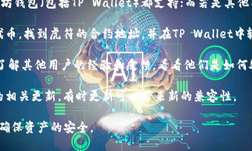 虎符（Hufu）是一种在区块链和加密货币领域中相对较新的项目，关于它是否能放入TP Wallet，这取决于几个因素，包括TP Wallet对虎符的支持、虎符的代币标准（如ERC-20、BEP-20等），以及当前的市场情况。

首先，TP Wallet是一种多功能的数字钱包，支持多种加密货币和代币。如果虎符的代币是基于主流的区块链（如以太坊、币安智能链等），并且TP Wallet支持这些区块链，那么一般来说，可以将虎符添加到TP Wallet中。

要确认虎符能否放入TP Wallet，你可以采取以下步骤：

1. **查看TP Wallet支持的代币列表**：访问TP Wallet的官方网站或其支持文档，查找是否列出了虎符的代币。如果有，你就可以直接将虎符添加到钱包中。

2. **代币标准**：确认虎符采用的代币标准。例如，若是ERC-20代币，通常大多数以太坊钱包（包括TP Wallet）都支持；而若是其他不太常见的标准，则需要进行一些额外的操作。

3. **通过合约地址添加**：如果TP Wallet没有自动识别虎符，你可能需要手动添加代币。找到虎符的合约地址，并在TP Wallet中输入该地址进行添加。

4. **社区与用户反馈**：加入虎符和TP Wallet的社群（例如Telegram、Discord等），了解其他用户的经验和反馈，看看他们是如何处理这一问题的。

5. **更新和兼容性**：区块链和加密货币行业发展迅速，务必关注虎符和TP Wallet的相关更新，有时更新可以带来新的兼容性。

总之，虎符能否放入TP Wallet，主要取决于上述因素。建议进行详细的调查和确认，以确保资产的安全。