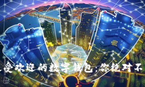 2023年全球最受欢迎的数字钱包：你绝对不能错过的选择！