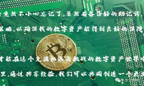 在使用加密货币钱包时，有时会遇到“无法寻找密码”的问题，这可能会导致我们无法访问自己的数字资产。面对这样的情况，很多人会感到焦虑和困惑，因为在区块链世界中，密码和私钥不仅是保护我们资产的关键，也是我们身份的重要组成部分。接下来，我们将探讨这个问题的原因、解决方案，以及在建立和使用加密钱包时的一些注意事项。

1. 加密钱包的基本概念

加密钱包就像是你数字资产的银行。与传统银行不同的是，加密钱包通常不需要第三方来管理你的资金。相反，你的资产是由密码学技术保护的，而你自己负责管理和保护这些密码。每个钱包都有一个唯一的地址和一个私钥。只要掌握了私钥，便能对钱包内的资产进行完全的控制。

2. “无法寻找密码”具体指的是什么？

当你在注册或登录加密钱包时收到“无法寻找密码”的提示，通常意味着系统无法验证你输入的凭据。这可能是由几种情况引起的：
ul
    listrong输入错误：/strong有时我们在输入密码时会无意中输错，比如大小写错误或输入了多余的空格。/li
    listrong密码丢失：/strong如果你遗忘了密码，而你又没有设置备份或恢复选项，那将会非常麻烦。/li
    listrong技术问题：/strong服务器故障或软件错误也可能导致无法验证密码。/li
/ul

3. 如何解决无法寻找密码的问题

以下是一些可以尝试的解决方案：

h43.1 检查输入的密码/h4
首先，要确保输入的密码是准确的。可以尝试复制和粘贴，以消除人为错误的可能性。另外，查看输入的大小写是否正确。

h43.2 检查是否设置了通用密码/h4
有些加密钱包允许用户设置通用密码。如果你在注册时选择了不同的选项，可能在登录时需要使用不同的凭据进行登录。

h43.3 尝试重置密码/h4
如果你无法回忆起密码，可以尝试找回密码的选项。建议选择那些具有良好用户支持的加密钱包，它们通常会提供密码重置链接或指导。请谨慎对待，不要轻信任何不明来源的链接，以防上当受骗。

h43.4 联系客户支持/h4
如果以上方法都无法解决问题，可以考虑联系钱包的客户支持。他们能够为你提供专业的解决方案。然而，应该确保进入官方支持渠道，避免被骗。

4. 保护你的加密钱包密码

建立加密钱包后，如何有效保护你的密码是至关重要的。根据我的经验，以下几个策略可以帮助提高安全性：

h44.1 使用强密码/h4
选择一个复杂且独特的密码，尽量避免使用个人信息如生日或名字。可以使用密码管理器来生成和存储强密码。

h44.2 定期更换密码/h4
虽然可能会有些麻烦，但定期更换你的密码可以有效减少被攻击的风险。

h44.3 启用双重身份验证/h4
尽量启用双重身份验证（2FA）。虽然增加了一步额外的验证过程，但可以大大提高帐户的安全性。

h44.4 备份恢复信息/h4
许多加密钱包会给予用户生成助记词或恢复短语的机会。这些短语非常关键，应该妥善保存。可以将其写下来，并放置在安全的地方，避免数字信息丢失。

5. 个人经历与建议

在我早期尝试使用加密钱包时，也经历过类似的烦恼。那时，由于对安全性的认知不足，我在设置密码时使用了我常用的一个简单密码，结果在搬家后竟然不小心忘记了。虽然有备份好的助记词，但过了一段时间后，由于没有及时更新我的信息，助记词也不小心丢失了。这让我对加密资产的安全管理有了深刻的认识。

经历过这些事情后，我决定时刻保持警惕。现在，我会将所有的敏感信息多重备份，并使用密码管理器来跟踪我的所有密码。同时，我也常常回顾安全策略，以确保我的数字资产能得到良好的保障。

6. 结语

面对加密钱包中的“无法寻找密码”这一问题，不必过于恐慌。我们应冷静分析原因，并根据具体情况采取相应措施。同时，重视密码安全与备份策略，才能在这个充满机遇与挑战的数字资产世界中，稳健地构建自己的财富。希望每一个使用加密钱包的人都能更加得心应手，不再受到密码困扰！

当我回顾自己的经验时，也希望能够帮助其他人避免同样的错误。我相信，每一个经历都是一次学习的机会，不论是在生活中还是在数字货币的世界里。通过共享经验，我们可以共同创造一个更加安全的加密生态。