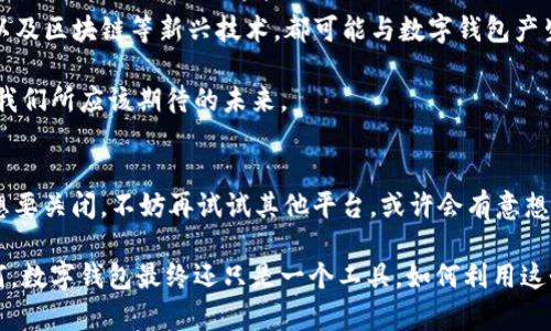 在数字化快速发展的今天，数字钱包作为一种新兴的支付方式愈发受到人们的青睐。然而，对于数字钱包是否可以关闭这个问题，可能很多人都有不同的看法和经验。本文将深入探讨数字钱包关闭的可行性、步骤以及一些个人的经历和见解，希望能为你提供有价值的信息。

什么是数字钱包？
数字钱包，顾名思义，是一种以数字形式存储和管理资金的工具。它允许用户通过手机或电脑进行线上支付，方便快捷。大多数数字钱包不仅支持储存现金，还可以存储信用卡、借记卡信息、甚至积分和优惠券等。

随着电子商务的兴起，数字钱包的用户数量大幅增加，它们为用户提供了极大的便利。例如，在我小时候，每次去市场买东西都要带着现金，常常因为找零钱而焦急不已。而现在，通过手机轻松扫码支付，不仅省去了找零的麻烦，还能随时查看消费记录，这种便捷的体验让我感慨技术的进步。

数字钱包的关闭与否
那么，数字钱包可以关闭吗？答案是肯定的。几乎所有的数字钱包都提供了关闭账户或删除账户的选项。具体的操作步骤会因不同的提供商而异，但通常这项功能是用户自主决定的。

不过，在关闭你的数字钱包之前，我建议你三思而后。首先，确保你账户里的资金已经提取或者转移。很多人因为忘记账户内还有余额而造成不必要的损失。此外，关闭账户后，所有与账号相关的信息，如交易记录和个人信息也会被删除，无法恢复。

关闭数字钱包的步骤
以下是一般关闭数字钱包账户的步骤，供你参考：

ol
    listrong登录账户：/strong首先，通过你的手机app或网页登录到你的数字钱包账户。/li
    listrong找到设置选项：/strong在账户界面上，寻找“设置”或“个人信息”选项，通常在右上角或者侧边栏。/li
    listrong选择关闭账户：/strong在设置中查找“关闭账户”或“删除账户”的选项。/li
    listrong确认操作：/strong根据系统提示，输入必要的信息，确认关闭账户的操作。/li
    listrong检查确认邮件：/strong有些服务会通过邮件或其他方式确认你的账号已被关闭。/li
/ol

在我的实际体验中，有些数字钱包在关闭账户时会提供额外的理由调查。这让我想到了每当我在某个地方消费后，如今的消费习惯，数字支付的便利已经逐渐取代了现金。在这个过程中，数字钱包的体验对我生活的影响真的很大。因此，在考虑关闭的时候，我也想了解是什么导致我这样的决策。

数字钱包关闭后的影响
关闭数字钱包的影响是多方面的。首先，你将失去一个便捷的支付工具，尤其是在网上购物时。其次，所有存在的忠诚度积分和优惠券信息将会丢失。对我来说，那些在数字钱包里积累的积分曾经帮助我享受过不少优惠，而关闭后这些都将成为过去。 

此外，有些人可能会担心关闭数字钱包会不会影响他们的信用记录。实际上，大多数数字钱包与个人信用记录并无直接关联，但清楚了解各平台的政策是非常重要的。 

个人经历和见解
说到关掉数字钱包，这让我想起了朋友的故事。她曾经非常依赖一家数字钱包，但由于体验不佳，决定尝试其他工具。关闭账户的过程中，她发现自己的不少支付习惯都需要重新适应，甚至一度感到不便。但是，在经过一段时间后，她最终找到了更适合自己的支付方式，而这一过程也让我反思，选择哪款数字钱包其实是一种个人习惯的体现。

在我自己的生活中，我开始使用数字钱包是在大学期间，那时更倾向于使用现金，但随着在线购物的普及，我逐渐被方便性吸引。正如每一代人对待科技的态度一样，曾经一度我和朋友们甚至会对是否需要数字钱包进行争论。最终，除了那些无法割舍的传统习惯外，我们也都接受了这一新事物，认为它为生活带来了非常多的便利。

数字钱包的未来发展
虽然现在已经有很多种类的数字钱包，并且使用者不断增加，但我相信，未来的发展趋势依然是不可限量的。随着技术的进步，生物识别、人工智能以及区块链等新兴技术，都可能与数字钱包产生更加密切的关联。想象一下，也许在不久的将来，我们可以通过面部识别或指纹来进行支付，这种创意在我小时候听科幻故事时就曾幻想过。

因此，无论你现在的数字钱包是否关闭，都不妨考虑一下它更大的潜力和可能性。科技的进步总是能在不知不觉中改变我们的生活方式，而这正是我们所应该期待的未来。

结论
综上所述，数字钱包当然可以关闭，但在关闭之前最好仔细考虑。一方面，确保你已处理完所有的金融事务；另一方面，如果你只是因为偶尔的不便想要关闭，不妨再试试其他平台，或许会有意想不到的惊喜。

通过本文的分享，希望你对数字钱包的关闭问题有了更清晰的认识，也期待大家可以在这一数字化的浪潮中找到最适合自己的生活方式。无论如何，数字钱包最终还只是一个工具，如何利用这个工具来生活，才是我们每一个人值得深思的问题。