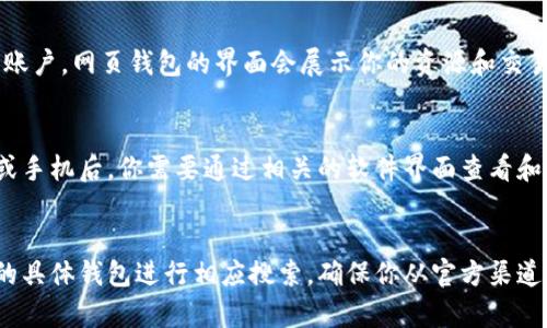 区块链钱包的界面通常可以在几个不同的地方找到，具体取决于你使用的区块链钱包类型。以下是一些常见的区块链钱包类型及其界面查找方式：

### 1. 软件下载与安装
如果你使用的是桌面钱包，首先需要前往官方网站下载并安装软件。安装完成后，打开应用程序，你将看到区块链钱包的主界面。

### 2. 移动应用程序
对于移动钱包，你可以在App Store（苹果）或Google Play（安卓）中搜索相应钱包的名称，下载并安装应用。打开后你会看到一个友好的用户界面，通常包括发送、接收和余额的选项。

### 3. 网页钱包
如果你使用的是网页钱包，你只需访问相应的官方网站，并登录你的账户。网页钱包的界面会展示你的资源和交易记录。

### 4. 硬件钱包
硬件钱包通常会有其专用的软件或应用。在连接硬件钱包到计算机或手机后，你需要通过相关的软件界面查看和管理你的加密资产。

### 结论
找到区块链钱包的界面主要取决于你所使用的类型，因此请根据你的具体钱包进行相应搜索。确保你从官方渠道下载软件，以保障安全性。