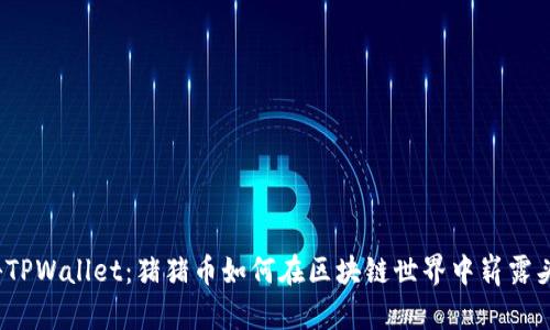 探秘TPWallet：猪猪币如何在区块链世界中崭露头角？