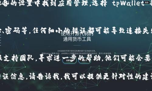 看起来你遇到了连接 tpWallet 的问题。这种情况可能由多种原因引起，我可以帮你进行一些基本的故障排除。以下是一些常见的解决方案：

### 1. 检查互联网连接
首先，确保你的设备连接到互联网。尝试重启路由器或切换到其他网络，例如移动数据。

### 2. 更新 tpWallet 应用
确保你所使用的 tpWallet 应用是最新版本。检查应用商店（如 Google Play 或 Apple App Store）是否有更新，并进行更新。

### 3. 检查服务器状态
有时，tpWallet 的服务器可能会出现问题。可以通过官方社交媒体账户或社区论坛检查服务状态是否正常。

### 4. 重新启动设备
重启你的设备，这能解决许多临时性的问题。

### 5. 清除应用缓存
如果在手机上使用 tpWallet，可以尝试清除应用缓存。在设备的设置中找到应用管理，选择 tpWallet 并清除缓存。

### 6. 确认操作步骤
确保你按照正确的步骤进行连接，比如输入正确的钱包地址、密码等。任何细小的错误都可能导致连接失败。

### 7. 联系客服支持
如果以上步骤仍无法解决问题，最好联系 tpWallet 的客服支持团队，寻求进一步的帮助。他们可能会要求你提供错误信息的截图或其他具体信息以帮助诊断问题。

希望这些建议能帮助你解决问题！如果有其他具体情况或错误信息，请告诉我，我可以提供更针对性的建议。