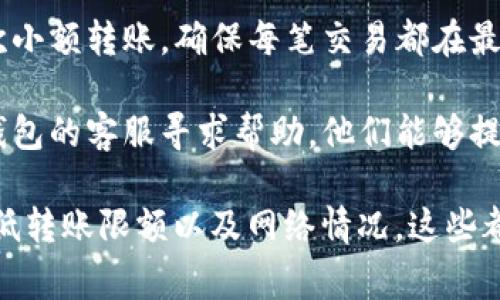 关于tpWallet余额较小是否无法转账的问题，其实主要取决于几个因素，包括：

1. **手续费**：在某些情况下，交易所或钱包在进行转账时会收取一定的手续费。若你的余额小于转账所需的最低金额加手续费，那么确实无法完成转账。

2. **最低转账限额**：很多钱包或平台会设置最低转账限额。例如，如果最低转账金额是0.1 ETH，而你钱包里的余额只有0.05 ETH，那么这笔交易是无法完成的。

3. **网络状况**：有时，网络繁忙或拥堵也会导致转账失败。即便余额满足条件，网络状况不佳也可能影响转账的成功率。

### 解决方案：

- **检查手续费**：在转账前，务必查看该平台的手续费标准，确保余额足够支付。

- **确保余额足够**：转账前先确认你的余额，确保它能够满足转账和手续费的要求。

- **尝试分批转账**：如果一次性转账金额过大，可以考虑分多次小额转账，确保每笔交易都在最低限额内。

- **联系支持部门**：如果以上步骤均未解决问题，建议联系该钱包的客服寻求帮助，他们能够提供更专业的指导。

总之，余额小并不意味着一定无法转账。重要的是了解手续费、最低转账限额以及网络情况。这些都是影响转账能否成功的关键因素。