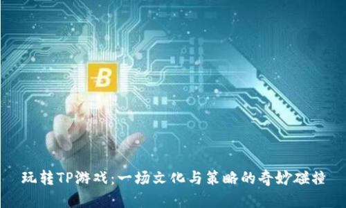 玩转TP游戏：一场文化与策略的奇妙碰撞