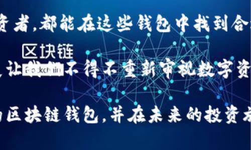 在韩国，随着区块链技术的迅速发展，越来越多的用户开始关注数字资产和加密货币，这推动了区块链钱包的需求。下面，我们将探讨一些在韩国较为知名的区块链钱包，并讨论它们的特点和适用场景。

1. Upbit钱包

Upbit是韩国最大的加密货币交易所之一，同时它也提供了一个功能强大的数字钱包。Upbit钱包支持多种币种的存储和管理，包括比特币、以太坊及其他多种ERC20代币。用户可以通过Upbit钱包直接进行交易，方便快捷，非常适合新手用户。

我记得在刚接触数字货币的时候，Upbit的用户界面让我感到陌生，但它的操作流程相对简单，我慢慢适应了。在使用Upbit钱包时，用户不仅能方便地管理资产，还可以享受到交易所提供的安全保障。Upbit致力于保护用户的资金安全，采用多重安全措施。

2. Korbit钱包

Korbit是韩国另一家知名的加密货币交易所，用户数量也相当庞大。Korbit钱包提供简便的操作和良好的用户体验。该钱包同样支持多种主要的加密货币，用户可以轻松进行存取和交易。

在我的一位朋友中，他成功地使用Korbit进行投资并获得了可观的收益。他以前认为加密货币是一个高风险的领域，但在体验了Korbit的安全性和用户友好程度后，他的想法发生了改变。Korbit还提供良好的客户服务，用户在遇到问题时可以快速得到帮助。

3. Kaikas钱包

Kaikas是一款专注于Klaytn生态的数字钱包，它允许用户存储KLAY和其他Klaytn平台上的代币。Kaikas钱包在界面设计上非常简洁，用户可以轻松完成资金的存取。

在我大学的时候，我对区块链技术进行了系统的学习，其中Klaytn的设计理念吸引了我。Kaikas钱包作为其生态的一部分，提供了许多有趣的功能，比如NFT的管理与交易。这让我感受到未来数字资产的无限可能。

4. Coinomi钱包

虽然Coinomi是一个全球性的多币种钱包，但在韩国也获得了一定的用户基础。它支持超过1700种数字资产的存储，让用户可以在一个平台上管理多种加密货币。

我在使用Coinomi的时候，深深感受到它的便利。尤其是它提供的内置兑换功能，让我能够迅速地在不同资产之间转换，而不用频繁地跳转到不同的交易所。我将其视为我数字资产管理的一个神奇工具。

5. Metamask钱包

Metamask是一个广为人知的以太坊钱包和浏览器扩展，虽然其核心用户群体是西方用户，但随着Ethereum在韩国的逐渐普及，越来越多的韩国用户也开始使用Metamask。它的功能强大，特别适合参与去中心化金融（DeFi）和NFT项目。

我在尝试参与一场新的NFT发行时，必须使用Metamask进行交易。当时我对这款钱包的多功能性印象深刻，它让我顺利完成交易，体验到了去中心化的魅力。Metamask的界面也十分友好，适合刚入门的用户。

6. Blockchain.com钱包

Blockchain.com是一个全球知名的钱包平台，虽然它不是专门针对韩国市场，但由于其安全性和用户友好的设计，也吸引了不少韩国用户。它支持比特币、以太坊、比特币现金等主要加密货币。

在我使用Blockchain.com的钱包的时候，我特别喜欢其安全性。通过设置多重验证，它让我对投资的安全性增加了信心。当看到我的资产在钱包中稳稳增长时，我的内心充满了成就感。

总结

总的来说，韩国的区块链钱包种类繁多，各具特色。不同的钱包适合不同类型的用户。无论是新手还是经验丰富的投资者，都能在这些钱包中找到合适的选择。

我小时候梦想着从事科技领域的工作，通过这些数字工具，我感受到科技带来的便利与乐趣。区块链技术的迅速发展让我们不得不重新审视数字资产的价值，未来会如何演变；作为用户，我们要不断学习和适应新事物，才能在这个快速变化的时代中立于不败之地。

无论你是为了投资，还是为了探索数字货币的魅力，选择合适的钱包都至关重要。希望这些分享能帮助你了解韩国的区块链钱包，并在未来的投资旅程中，提供帮助和启示。

