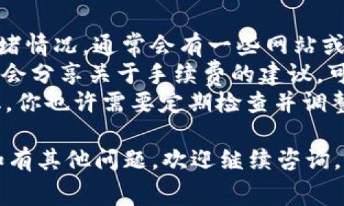 在tpWallet中设置TRX（波场）费用其实并不复杂，但具体的步骤可能因版本更新而略有不同。以下是一般的步骤，帮助你在tpWallet中设置TRX交易费用：

步骤一：打开tpWallet
首先，确保你的手机上已经安装了tpWallet，并且你已经成功登录到你的钱包账户。如果你还没有账户，你需要先创建一个。

步骤二：进入设置页面
在tpWallet主界面，寻找并点击右上角的“设置”图标。这通常是一个齿轮形状的图标。进入设置后，你会看到多个选项，例如交易设置、网络设置等。

步骤三：选择交易费用设置
在设置页面中，找到“交易费用”选项。这一部分可能会被称为“Gas费用”或“手续费”。点击进入。

步骤四：调整TRX手续费
在交易费用设置中，你可能会看到一个滑块或输入框，允许你手动调整TRX的手续费。通常来说，手续费越高，交易确认的速度就越快，但也会占用更多的TRX余额。
相比之下，较低的手续费则可能导致交易被延迟确认，甚至在网络繁忙时未能成功完成交易。所以在调整费用时，最好参考网络当前的交易状况。

步骤五：保存设置
调整完毕后，不要忘记点击“保存”或“确认”按钮，以确保所做的更改能够生效。

步骤六：测试交易
设置完成后，可以尝试发送一笔小额的TRX交易，以确认你所设置的费用能够正常运作。观察交易的确认时间，并根据实际体验决定是否需要进一步调整手续费。

额外小贴士
1. **网络情况**：在进行交易之前，可以先查看一下TRX网络的拥堵情况，通常会有一些网站或应用提供实时的数据。这个信息能够帮助你更好地设置手续费。
2. **社区建议**：波场（TRON）社区的讨论平台和社交媒体也常常会分享关于手续费的建议，可以参考一下其他用户的经验。
3. **定期检查**：手续费的设置不是一成不变的，随着网络的变化，你也许需要定期检查并调整你的设置。

希望以上的步骤能够帮助你顺利设置tpWallet中的TRX手续费！如有其他问题，欢迎继续咨询。
