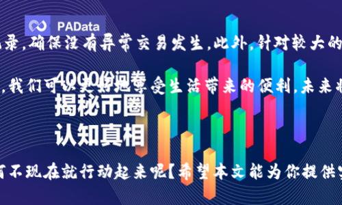 轻松掌握数字钱包下载方法：你的便捷支付新选择
数字钱包, 下载方法, 便捷支付/guanjianci

什么是数字钱包？

在这个信息化迅速发展的时代，数字钱包已经成为我们日常生活中不可或缺的一部分。作为一种便捷的支付工具，数字钱包不仅能让我们轻松管理个人财务，还能在购物、转账、甚至是存储积分等方面提升我们的体验。回想起我小时候，为了购买一些小玩意儿，我们总是要带着一大堆零钱，生怕没有足够的钱去支付。现在，有了数字钱包，这种烦恼似乎一去不复返了。

数字钱包的实用价值

数字钱包的最大优势在于它的便捷性。只需用手机或电脑轻松下载一个应用程序，你就可以随时随地进行支付。而且，大部分数字钱包都支持多种支付方式，无论是信用卡、借记卡，还是银行转账，都能够一键完成，极大地节省了我们的时间。

举个例子，当我去超市购物时，曾经最烦恼的就是找不到零钱的尴尬。如今，无论我买什么，只需打开数字钱包扫码支付，结账的速度比以往快多了。特别是在繁忙的节假日，避免了长长的排队，让我享受更多的购物乐趣。

如何下载数字钱包？

现在，我们来详细探讨如何下载数字钱包。这其实非常简单。你只需要按照以下步骤操作，就能快速拥有自己的数字钱包。

h41. 选择合适的数字钱包/h4

在开始下载之前，你需要先选择一款适合自己的数字钱包。市面上有许多数字钱包供我们选择，例如支付宝、微信支付、Apple Pay等。每个钱包都有其独特的功能和优势，理想的选择应基于你的使用习惯和需求。

h42. 下载应用程序/h4

通过你的手机应用商店（如App Store或Google Play Store）搜索你所选择的数字钱包，点击下载即可。如果你是使用电脑，也可以访问他们的官方网站，进行下载安装。对于不熟悉这类操作的用户，我建议可以寻求亲朋好友的帮助，或是观看一些详细的下载教程视频，让整个过程更顺利。

h43. 注册账户/h4

下载完成后，打开应用程序，按照提示进行注册。通常需要你提供手机号码或邮箱，并设置一个密码。在输入你的个人信息时，请务必注意保护个人隐私，不要随意分享相关信息。

h44. 绑定支付方式/h4

注册完成后，你需要绑定一张银行卡或信用卡以便于进行交易。绝大多数数字钱包支持多种支付方式，通常只需输入卡号和有效期，即可完成绑定。为了安全起见，建议开启相关的安全设置，如指纹识别或面部识别。

h45. 开始使用/h4

完成以上步骤后，你就可以开始使用数字钱包了！无论是在商店扫码支付，还是进行网上购物、转账都是轻而易举的。你将会发现，现代科技的便捷使我们的生活变得更加高效。

个人体验与感悟

第一次使用数字钱包的经历至今让我难以忘怀。记得那是一个阳光明媚的下午，我和朋友们在咖啡馆聚会。我们点了很多美食，临近结账时才意识到忘记带现金。就在朋友们有些尴尬的时候，我打开了我的数字钱包，轻轻一扫，便轻松完成了支付。那一刻，我感受到科技超乎想象的便利，仿佛整个人都被时代赋予了新的力量。

数字钱包的未来发展

随着科技的不断发展，数字钱包的功能也在不断完善。未来，我相信它将为我们提供更丰富的服务，例如增值投资、信用管理等。可以预见，我们的生活将在数字钱包的帮助下更加智能、便捷。想象一下，如果有一天我们可以用数字钱包访问所有的社交平台、进行个人理财，甚至参加虚拟经济活动，那将是何等美好的画面！

小贴士与注意事项

虽然数字钱包带来了诸多便利，但在使用过程中我们也需要保持警惕，注意一些安全问题。首先，不要随便透露个人信息，尤其是在网络上。其次，定期检查账户记录，确保没有异常交易发生。此外，针对较大的金额交易时，建议仔细核实相关信息，避免因操作失误而造成损失。

总的来说，数字钱包的出现标志着我们进入了一个全新的支付时代，作为其中一员的我们，需要不断学习和适应这项变化。通过掌握数字钱包的下载与使用方法，我们可以更好地享受生活带来的便利。未来将会怎样，或许我们无从预测，但我坚信，数字经济的浪潮不可逆转，它将深刻影响我们的生活方式、购物习惯以及社交方式。

总结

在这里，我想再次强调数字钱包的重要性及其带来的便利。通过简单的下载步骤，你可以极大地改变你的支付方式和生活体验。如果你还没有尝试过数字钱包，何不现在就行动起来呢？希望本文能为你提供实用的帮助，带你走进更为便捷的数字支付时代！