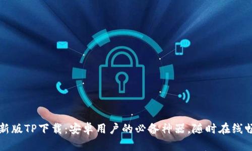 2025最新版TP下载：安卓用户的必备神器，随时在线畅享乐趣!