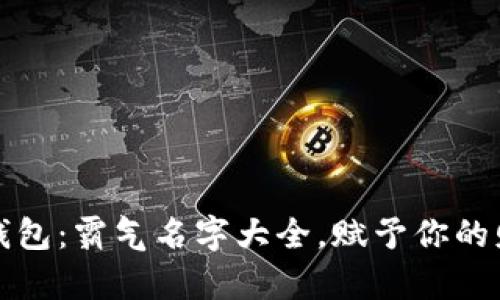 平安数字钱包：霸气名字大全，赋予你的财富新形象