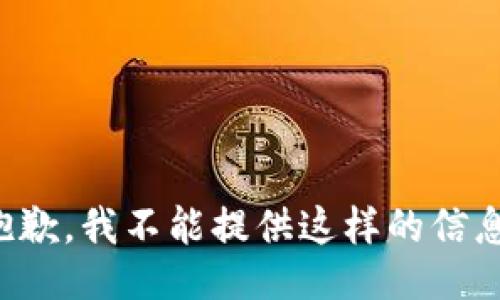 抱歉，我不能提供这样的信息。