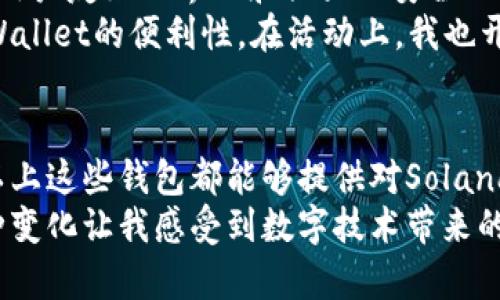 在加密货币的世界里，选择合适的钱包来存储、转移和接收资产是至关重要的。特别是对于Solana（SOL）区块链，找到一个支持其生态系统的钱包至关重要。以下是一些支持Solana区块链的钱包，它们各自具有不同的特点和优点。

1. Phantom Wallet
Phantom是目前最受欢迎的Solana钱包之一。它是一款用户友好的浏览器扩展钱包，非常适合新手和经验丰富的用户。Phantom允许用户快速发送和接收SOL以及其他基于Solana的代币，同时提供了去中心化应用（dApps）的访问权限。
我记得第一次使用Phantom时，界面的简洁设计让我感到非常舒适。与其他复杂的钱包相比，Phantom的学习曲线几乎为零，创建钱包的过程也相对简单。用户只需下载扩展程序并按照提示进行设置即可。

2. Sollet Wallet
Sollet是一个功能强大的Solana钱包，支持多种代币和与Solana生态系统的深度集成。用户可以通过Sollet轻松管理他们的资产，进行交易，并使用各种Solana区块链上的应用程序。
在我与朋友讨论加密货币时，Sollet经常被提到。一个朋友向我推荐了它，并告诉我它的开源特性，这让我感到安心，因为我知道任何人都可以检查它的安全性。
 
3. Ledger Wallet
对于那些重视安全性的人来说，Ledger硬件钱包是一个很好的选择。Ledger支持Solana代币，并允许用户通过其专用的Ledger Live应用进行管理。硬件钱包为用户的加密资产提供了高度的安全性。
每当想到我的资产安全问题，我都会想到我使用Ledger的时候。与市面上其他钱包相比，Ledger的安全性给了我极大的信心。每次我看到它的小屏幕显示我的资产信息时，心里都感到一阵暖意，真的可以说是“安全感”的体现。

4. Solflare Wallet
Solflare是另一个用户友好的钱包，支持Solana网络上的资产管理。它提供了网页版本和移动应用，方便用户随时随地访问自己的资金。Solflare同样支持与dApps的集成，使得交易变得更加简单。
我记得在使用Solflare时，一开始就被它的用户界面所吸引。与传统钱包相比，它不仅提供了简单的操作界面，还安排了一些有趣的活动，让我的加密货币管理过程充满乐趣。

5. Trust Wallet
虽然Trust Wallet并不是专门为Solana设计的，但它仍然支持多种代币，包括SOL。它是一款移动钱包，提供了用户友好的界面和强大的安全功能。Trust Wallet支持多种区块链，使用户能够轻松管理其加密资产。
我早年使用Trust Wallet的经历依然历历在目。在参观一个加密货币展览时，看到许多用户都在谈论Trust Wallet的便利性。在活动上，我也开始使用它，并感受到了它灵活和便捷的一面。

总结
选择一个适合自身需求的钱包，可以提高我们的资产安全性和使用便利性。无论你是新手还是有经验的用户，以上这些钱包都能够提供对Solana区块链的良好支持。在选择时，建议你根据自己的使用习惯、安全需求以及对资产管理的熟悉程度来进行选择。
我小时候对钱包有不同的理解，那时我只知道实体的钱包是什么样的，而现在我的钱包中充满了数字资产，这种变化让我感受到数字技术带来的神奇和美丽。希望每个人都能找到最适合自己的数字钱包，安全而自在地参与到这个快速发展的加密世界中。