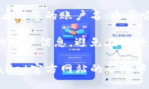 要查看tpWallet的账户名，您可以按照以下步骤进行操作：

1. **登录tpWallet**: 首先，打开tpWallet应用或网站，输入您的凭据（用户名和密码）进行登录。

2. **导航到账户信息**: 登录后，通常在首页或用户界面上会看到您的个人资料或账户设置选项。点击进入。

3. **查看账户名**: 在账户信息页面，您应该能够看到您的账户名，通常它会出现在您的个人资料或基础信息部分。

4. **安全提示**: 请确保在安全的环境中查看您的账户信息，避免在公共网络下登录您的账户，以保护个人信息的安全。

如果您对tpWallet的界面还有疑问，建议查阅tpWallet官方网站的帮助中心，或与他们的客服团队联系以获得更详尽的指导。