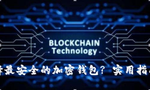 如何选择最安全的加密钱包? 实用指南与建议
