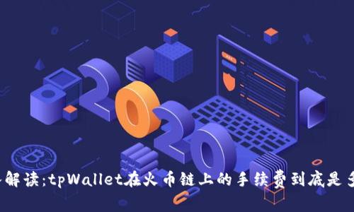 深入解读：tpWallet在火币链上的手续费到底是多少？