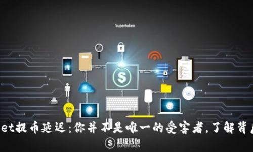 tpWallet提币延迟：你并不是唯一的受害者，了解背后真相！