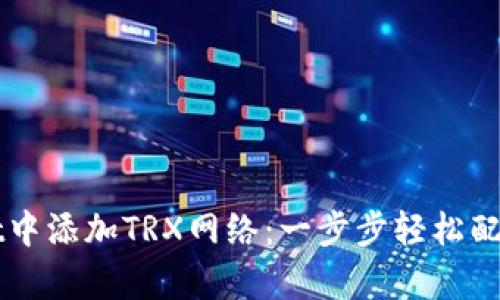 如何在tpWallet中添加TRX网络：一步步轻松配置你的数字资产