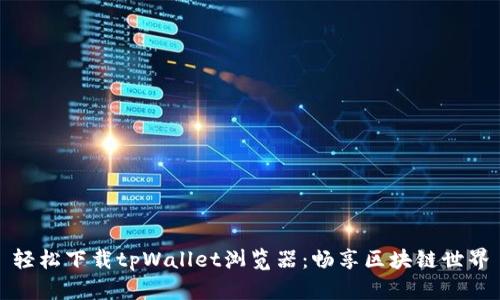 轻松下载tpWallet浏览器：畅享区块链世界