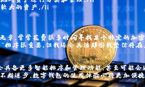 数字钱包的功能和排序特性大多依赖于所使用的具体平台或应用。总体来说，许多数字钱包平台提供了支持排序功能的选项，以使用户能够更方便地管理和访问其数字资产。

什么是数字钱包？
数字钱包，或称电子钱包，是一种能够存储和管理数字货币及其他数字资产的工具。它们不仅支持支付和转账功能，还允许用户管理多种资产，包括比特币、以太坊等加密货币，以及积分、礼品卡等非货币资产。

数字钱包的排序功能
许多数字钱包提供排序功能，使用户可以按照不同的标准对其资产进行分类。在一些平台上，用户能够按以下方式对资产进行排序：
ul
    listrong按类型排序：/strong用户可以将资产按 cryptocurrencies（如比特币、以太坊）、法币（如美元、欧元）或其他数字资产类别进行排序。/li
    listrong按余额排序：/strong对于拥有多个资产的用户，按余额从高到低或从低到高进行排序将帮助他们更清晰地了解哪些资产更“值钱”。/li
    listrong按最近交易时间排序：/strong用户也可以选择按最近交易的时间进行排序，以便迅速找到频繁使用或最近参与交易的资产。/li
/ul

如何有效管理数字钱包
管理数字钱包时，合理的排序和分类可以让用户更高效地操作。以下是一些建议：
ul
    listrong定期检查资产：/strong保持对资产的定期审查，不仅能帮助你了解当前的财务状况，也能提醒你进行必要的资金调整。/li
    listrong使用标签和分类：/strong一些数字钱包允许用户给资产添加标签，使用这些标签可以更高效地对资产进行分类和管理。/li
    listrong设定提醒：/strong有些平台还提供提醒功能，可以帮助用户及时处理即将到期的投资或风险较大的资产。/li
/ul

个人经验分享
在我自己的数字钱包管理过程中，我也发现了排序和分类的重要性。刚开始使用数字钱包时，我的资产杂乱无章，常常花费很多时间寻找某个特定的加密货币。后来，我逐渐学会了利用钱包内的排序功能，让资产按类别和余额排序，这样一来，管理变得顺畅多了。
当然，在对资产进行排序时，我还意识到有些资产虽然数量不多，但其潜在价值却不可小觑。因此，虽然“余额”排序很重要，但我还会关注那些我坚信将在未来升值的资产，定期检查它们的表现。

未来数字钱包的趋势
随着科技的发展和数字经济的进一步普及，数字钱包的功能也将不断升级。我们可以期待未来的数字钱包会具备更多智能排序和管理功能，甚至可能会通过AI智能算法，自动推荐资产的排序和管理方式，以适应用户的使用习惯。
综上所述，数字钱包确实可以通过各种功能进行排序，以便于用户更高效地管理他们的资产。而随着技术的不断进步，数字钱包的使用体验必将更加便捷。