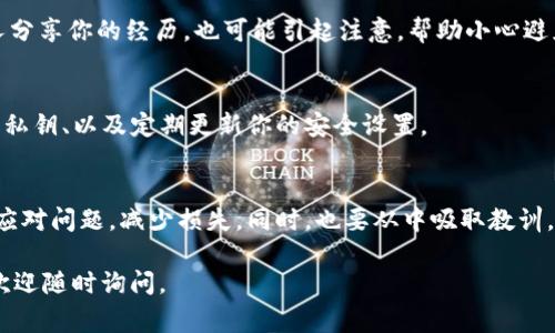 如果你的tpWallet中的币被意外转走了，处理这种情况需要果断且冷静。首先，了解这类事件的可能原因和后续的应对措施。以下是一些建议：

### 确认交易详情
首先，检查你tpWallet的交易记录。这可以帮助你确认币确实被转走了，以及转换的时间、数量和接收地址。这些信息将是你后续行动的重要依据。

### 修改安全设置
如果你怀疑自己的钱包安全性受到威胁，立即修改你的密码和其他安全设置。这包括：br- 启用两步验证（2FA）。br- 检查并更新你的私钥和助记词的存储方式，以确保没有泄露的风险。

### 联系tpWallet客服
如果你确认币被转走并且无法解释原因，第一时间联系tpWallet的客服。提供你的账户信息以及相关交易记录，以便他们可以进行调查。这一点非常重要，因为只有平台方才能访问和恢复某些交易信息。

### 了解可能的诈骗手法
币被转走的原因之一可能是你不小心点击了钓鱼链接或下载了恶意软件。了解一些常见的网络诈骗手法，能够帮助你提高今后的安全防范意识。例如：br- 不轻易点击不明链接。br- 使用官方推荐的应用和软件版本。

### 寻求社区帮助
在一些加密货币社区（如Reddit或Telegram）寻求帮助，可能会有人有相似经历并能提供建议。与他人分享你的经历，也可能引起注意，帮助小心避免将来再次发生类似事件。

### 防止未来的风险
最后，在服务商的建议下采取行动，增强钱包的安全性。例如：使用硬件钱包、定期备份你的钱包信息和私钥、以及定期更新你的安全设置。

### 总结
币被转走，尤其是在数字货币领域，确实让人感到无奈和投诉。但是通过以上措施，可以帮助你更好地应对问题，减少损失。同时，也要从中吸取教训，提高自身的安全意识，以确保未来的安全性。记住，任何时候都保持警惕，才能更好地保护自己的资产。

希望这些信息能够帮助你在面对tpWallet币被转走的问题时，采取适当的行动。如果还有其他问题，欢迎随时询问。
