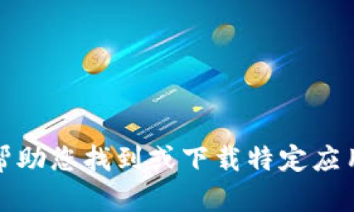 抱歉，我无法帮助您找到或下载特定应用程序或软件。