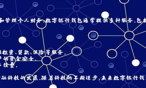 数字银行钱包是指一种基于数字技术的平台，它允许用户通过互联网进行金融交易和管理个人财务。数字银行钱包通常提供多种服务，包括账户管理、支付、转账、投资等，用户可以通过手机、电脑等设备方便地进行金融操作。

以下是数字银行钱包的一些主要特点：

1. **方便快捷**：用户可以随时随地进行资金管理，无需到银行柜台。
2. **多样化功能**：许多数字银行钱包不仅支持传统的存款和 withdrawal，还提供投资、贷款、保险等服务。
3. **安全性**：大多数数字银行钱包使用先进的加密技术和多重身份验证，保障用户的资金安全。
4. **费用低廉**：相比于传统银行，数字银行钱包通常收取更低的手续费甚至没有手续费。

总体来说，数字银行钱包使个人和企业能更灵活地管理财务，促进了无现金支付和金融科技的发展。随着科技的不断进步，未来数字银行钱包的应用场景和功能将会更加丰富。
