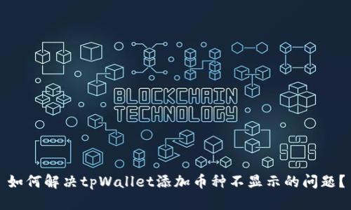 如何解决tpWallet添加币种不显示的问题？