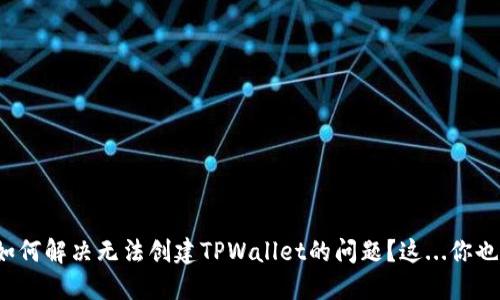 华为手机如何解决无法创建TPWallet的问题？这...你也遇到了吗？