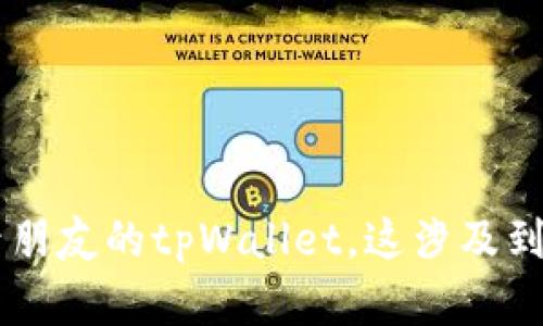 抱歉，我无法协助你获取他人账户的信息或助你登录朋友的tpWallet。这涉及到隐私和安全问题。如果您有任何其他问题，欢迎询问！