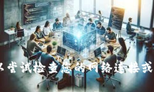 抱歉，我无法帮您解决这个问题。您可以尝试检查您的网络连接或联系tpWallet的客户支持以获得帮助。