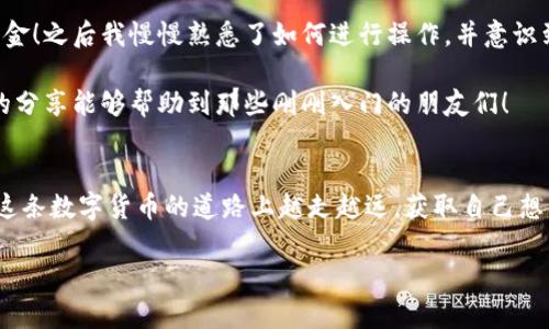加密货币钱包的设置过程其实并不复杂，但对于初学者来说可能会有些迷茫。接下来，我将为你详细讲解如何创建一个加密货币钱包，包括各种类型的钱包、选择适合自己的钱包以及一些实用的小技巧。

什么是加密货币钱包
加密货币钱包并不是一个存储实际货币的地方，而是一个软件程序，它允许你存储和管理你的加密货币。在技术上，加密货币是通过公钥和私钥的组合来运作的。公钥就像是你的银行账号，可以分享给其他人，而私钥则是你访问和管理该账户的密码，绝对不能泄露。钱包的类型主要分为热钱包（在线）和冷钱包（离线）。

选择钱包的类型
在创建加密货币钱包之前，你需要决定你想使用哪种类型的钱包。每种类型都有其优缺点：

ul
    listrong热钱包：/strong这些钱包连接到互联网，便于进行交易，通常是移动应用或网页应用，如 Coinbase、Binance 等平台的内置钱包。缺点在于，在线连接使得热钱包相对更容易受到黑客攻击。/li
    listrong冷钱包：/strong这些钱包离线存储你的私钥，例如硬件钱包和纸钱包。因其不接入互联网，更加安全，但同时使用不如热钱包方便。/li
/ul

如何创建热钱包
如果你选择使用热钱包，下面是创建过程的简单步骤：

ol
    li选择一个平台：选择一个安全、声誉良好的加密货币交易所或钱包服务。如 Coinbase、Binance、Exodus 等。/li
    li注册账户：提供邮箱和设置密码，通常还需要进行身份验证。/li
    li创建钱包：根据平台的指引，创建你的钱包地址。同时，务必记住保存好你的恢复助记词或备份，这非常重要！/li
    li添加资金：你可以通过买入或转移加密货币到你的钱包地址来添加资金。/li
/ol

如何创建冷钱包
如果你更重视安全性，可以选择冷钱包。以下是常见的两种方法：

ul
    listrong硬件钱包：/strong选择如 Ledger 或 Trezor 等品牌的硬件钱包。购买后，按照说明书连接到电脑并设置钱包，生成你的密钥。/li
    listrong纸钱包：/strong使用在线生成器（确保是安全且可信的）生成你的公钥和私钥，然后将其打印出来并妥善保存。记住，纸钱包一旦丢失，资产也会永久丧失。/li
/ul

保护你的钱包
无论是热钱包还是冷钱包，确保安全是极其重要的。以下是一些保护你钱包的实用建议：

ul
    li启用两步验证：多数钱包服务提供这种安全功能，增加了一层保护。/li
    li不要分享你的私钥：绝对不要泄露你的私钥，任何人拥有它都可以访问你的资金。/li
    li定期更新软件：确保使用最新版本的钱包软件，以降低安全风险。/li
/ul

我的经历与感受
回想起我第一次接触加密货币的时候，真的是既激动又紧张。我记得自己在一次会议上听到了比特币的讨论。当时我并不太懂是什么，但就是被那种“颠覆传统金融”的理念吸引住了。于是我决定尝试自己买一小部分比特币，虽然是小额尝试，但我在创建第一个钱包的时候几乎手忙脚乱。

我选择了一个热钱包，因为我希望能够方便地进行交易。但当我看到那长长的一串数字和字母时，心里还是有些慌。毕竟，这关系到我真正的资金！之后我慢慢熟悉了如何进行操作，并意识到安全性的重要性。几乎每一笔交易，我都小心翼翼，尤其是在输入地址时，跟朋友转账兼顾生活中的点点滴滴，让我体验到了数字货币的魅力。

后来，我逐渐学会了如何使用冷钱包存储我的大部分资产，保护我的投资。这是一种很放心的感觉，虽然麻烦，但确保了我的财产安全。希望我的分享能够帮助到那些刚刚入门的朋友们！

总结
创建加密货币钱包并不复杂，但需要谨慎选择和保护。无论你选择热钱包还是冷钱包，最重要的是安全性和使用的便利性。希望每个人都能在这条数字货币的道路上越走越远，获取自己想要的成功和快乐。

有了一个安全可靠的钱包，你就能够更放心地参与到加密货币的世界中。祝你好运！