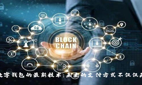 探秘数字钱包的最新技术：未来的支付方式不仅仅是便捷