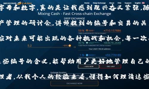 数字钱包中的编号通常涉及多个方面，其实是与钱包的功能、使用和管理相关的重要信息。以下是对数字钱包编号的几个主要方面进行详细解析。

1. 钱包地址
每个数字钱包都拥有唯一的钱包地址，这个地址类似于银行账户号码，用于接收和发送加密货币。用户可以将这个地址分享给其他人，以便他们转账给你。这个地址通常是由一串字母和数字组成，可能有时会比较复杂，但这是确保交易能够准确无误的关键。

2. 账户编号
有些数字钱包提供多个帐户或功能，方便用户管理不同的资产。在这种情况下，每个帐户可能会有各自的编号，用户可以通过这些编号来区分和管理不同的数字货币或资产组合。这种方式有利于提升资产管理的灵活性和安全性。

3. 交易编号
每一笔交易在区块链上都会生成独特的交易编号（Transaction ID），这是用于追踪交易状态和历史的关键。用户可以通过这个编号查询交易是否成功被确认以及当前状态。这对于确保资金的安全和便于后续的交易记录检查十分重要。

4. 钱包种类编号
数字钱包有热钱包、冷钱包、移动钱包、桌面钱包等多种类型。有些钱包会为不同种类的钱包分配特定的编号，以便用户了解其钱包的类型和适用场景。例如，冷钱包通常用于长期存储，热钱包则适合频繁交易。

5. 安全编号
为了保障用户资产的安全，很多数字钱包采用了多重认证和二次验证的方式。用户在设置过程中，可能需要创建个性化的安全编号，这个编号在登陆和进行大额交易时至关重要。这种安全措施可以大幅度降低资产被盗的风险。

6. 银行与链上资产交互编号
当用户希望将传统货币转换为数字资产时，通常需要与银行进行交互。在这个过程中，银行系统会为每一笔交易生成一个编号，这个编号不仅在银行系统内部流通，还可能与区块链上的钱包地址关联，因此用户在进行充值或提现时，也需要注意这些编号的准确性。

个人经历与看法
在我刚开始接触数字货币的时候，对这些编号并不十分了解。我记得第一次进行比特币交易的时候，看到那一串长长的字母和数字，真的是让我感到既兴奋又紧张。随着对数字货币领域的深入了解，我逐渐意识到，编号不仅是一个技术问题，更多是资产管理和安全控制的核心所在。

我也曾经因为搞不清楚钱包地址而错过了一笔交易，那时候我心里真是五味杂陈。直到后来，我参加了一次关于数字资产管理的研讨会，讲师提到的编号和交易的关系让我恍若大悟。原来，这些编号不单是冷冰冰的数据，它们背后是每一个交易背后的故事和投资者的心血。

通过这些经历，我更加深刻地认识到，掌握这些基础信息不仅可以提高我在数字资产领域的自信心，还能让我更灵活地应对未来可能出现的各种挑战和机会。每一次成功的交易，背后都有编号在保障我资产的安全，对我来说，这种感觉是特别踏实的。

总结
数字钱包编号不仅仅是一个冷冰冰的数字和字母组合，它们在数字资产的交易和管理中起到了至关重要的作用。了解这些编号的含义，能帮助用户更好地管理自己的资产，提高交易的安全性和便利性。随着数字货币的不断普及，掌握这些基本知识将为每一位用户提供强有力的保障。 

在进入这个充满挑战与机遇的领域中，我相信，每一个人都可以通过不断学习与实践，逐渐成为一个熟练的数字资产管理者。从我个人的经验来看，懂得如何理清这些编号背后的真正含义，才是迈向成功的第一步。