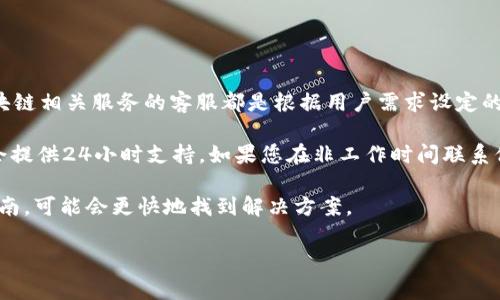 tpWallet客服上班时间的信息具体可以在官网或官方支持渠道找到，通常情况下，很多数字钱包或区块链相关服务的客服都是根据用户需求设定的。建议您访问tpWallet的官方网站或者官方社交媒体页面，以获取最准确的客服上班时间和联系方式。

通常而言，数字钱包的客服服务可能会在工作日的早上到晚上提供支持，而某些热门的钱包服务可能会提供24小时支持。如果您在非工作时间联系他们，您可能需要等待回复。

如果您有具体问题，比如如何使用tpWallet、如何进行交易等，建议提前查阅相关的常见问题或使用指南，可能会更快地找到解决方案。

如果有特别的需求或遇到问题，仍旧建议在他们的官方网站查询最新的信息。