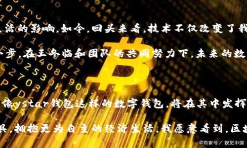   探索区块链与数字钱包未来：ystar钱包的王冬临之旅 / 

 guanjianci 区块链, ystar钱包, 数字货币 /guanjianci 

引言：区块链的崛起与我对数字钱包的初见

在这个数据飞速发展的时代，区块链技术如同一颗璀璨的明珠，吸引了无数人的目光。对于如今的青年一代来说，数字货币和区块链技术不仅是一种投资工具，更是一种崭新的生活方式。我还记得自己第一次听说比特币和区块链时的激动，仿佛打开了一扇通向未来新世界的大门。

今天，我想和大家分享的是关于 strongystar钱包/strong的故事，尤其是其创始人王冬临的旅程。通过这个故事，不仅能了解到区块链的技术背景，更能看到一位企业家在这条路上所经历的艰辛与坚持。

第一章：中国的区块链技术革命

回想起几年前，区块链技术在中国的初步推广时期，很多人对其了解仍然有限。我清晰地记得，链接互联网和区块链的那一刻，仿佛发现了新大陆。在这个背景下，王冬临凭借着对技术的大胆尝试和不懈追求，创立了 strongystar钱包/strong。

ystar钱包的核心理念是要让每个人都能安全、方便地管理自己的数字资产。王冬临常常提到：“技术的本质在于服务人类，如何将这些复杂的技术转化为普通人能够理解并使用的工具，是我最大的动力。”这句话让我想起小时候，学习编程时的初心——我想通过技术去改善人们的生活。

第二章：拥抱挑战，开创数字钱包的未来

在王冬临的领导下，ystar钱包经历了数次重要的 技术更新与市场挑战。从一开始的默默无闻到如今备受瞩目，王冬临和他的团队不断地突破自我。这不仅仅是关于技术层面的创新，更是对用户体验的深思熟虑。

我记得小时候每次去超市都需要带着一大堆现金，繁琐又不方便。如今，数字钱包的出现，让这一切变得简单得多。当代人对于“快”和“方便”的渴望，也让ystar钱包应运而生，成为现代人生活中不可或缺的一部分。王冬临的愿景不仅是创造一个简单的支付工具，更是希望通过ystar钱包让每个人都能享受到数字经济的红利。

第三章：安全与隐私——用户信任的基石

随着数字资产逐渐成为大众关注的焦点，安全问题也随之而来。在这方面，王冬临早已认识到用户安全的重要性。ystar钱包采用了多重加密技术，确保用户的资产和隐私得到最大限度的保护。

这种对安全性的重视，让我想起小时候父母总是让我保管好自己的物品。在数字化的今天，这种保护意识同样重要。王冬临曾说过：“用户的信任是我们最大的财富，因此我们必须竭尽所能去维护这种信任。”

第四章：跨越国界的数字钱包

随着全球化的深入，跨国交易和不同国家的货币兑换变得愈发频繁。ystar钱包的出现，打破了地域的限制，让用户能够在全球范围内自由地进行交易。我曾在国外旅行时为货币兑换而倍感头疼，而有了数字钱包之后，这些问题迎刃而解。

王冬临深知未来的市场在于国际化，因此在产品设计的初期就积极布局国际市场，使得ystar钱包不仅限于国内用户，还吸引了海外用户。通过这种方式，王冬临展现了其全球化视野，以及推动区块链技术在更广阔市场中应用的决心。

第五章：未来展望——构建数字经济生态圈

在未来的发展中，王冬临并没有停下脚步。他相信，ystar钱包不仅仅是一个数字钱包，更应该成为一个完善的数字经济生态系统。在这个生态系统中，用户不仅仅是消费者，更是参与者和贡献者。

我一直认为，未来的金融将不再是传统银行的体系，而是一个去中心化和智能化的网络。对于年轻一代来说，区块链技术将可能会重新定义我们的工作、生活和交流方式。王冬临所追求的目标，就是要将这一切变为现实。

第六章：从个人经历看技术对生活的影响

作为一名年轻的数字产品爱好者，我经历过许多关于科技的探索旅程。在初见区块链的魅力时，我和朋友们热烈地探讨着这项技术对未来生活的影响。如今，回头来看，技术不仅改变了我们的消费方式，也悄然改变了我们的思维方式。

我期待着有一天，区块链能被更多的人理解和接受，如同人们对于互联网的认识一样深刻。ystar钱包的推出，正是朝着这个目标迈出的一小步。在王冬临和团队的共同努力下，未来的数字数字世界将会更加丰富多彩。

结语：数字浪潮与未来的希望

我相信，区块链的未来将不再局限于金融领域，它会渗透到我们的生活的方方面面——从教育、医疗到社交和娱乐。而在这个变革的过程中，像ystar钱包这样的数字钱包，将在其中发挥重要作用。

最后，我衷心希望更多人能了解区块链与数字钱包的意义，加入到这一场科技的浪潮中去。也许在不久的将来，我们每个人都能利用这些工具，拥抱更为自主的经济生活。我愿意看到，区块链的初心——人人平等、透明公正，将不仅仅停留在一纸宣言上，而是成为我们生活中不可或缺的一部分。