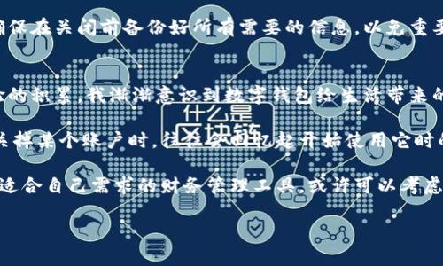 关闭建行数字钱包的过程相对简单，但具体步骤可能因软件版本和个人设置而有所不同。以下是一般的关闭步骤，供你参考：

步骤一：登录建行数字钱包
首先，打开建行数字钱包应用。输入你的账户信息并登录。如果你忘记了密码，可以使用找回密码的功能。确认账户安全非常重要，确保是在安全的网络环境下操作。

步骤二：进入设置
在主页上，找到“我的”或者“账户”选项，点击进入。在个人信息页面中，寻找“设置”或者“账户管理”选项。

步骤三：寻找关闭选项
在设置页面中，可能会有关于账户状态的选项，寻找“关闭账户”或“注销数字钱包”的选项。不同版本可能有不同的表述，但基本都会有类似的功能。

步骤四：确认关闭
点击关闭账户后，系统会提示你确认操作。这时，你需要仔细阅读相关条款，确认所有信息无误后，选择确认关闭。如果需要，可能还会要求你输入密码或进行身份验证。

步骤五：查看关闭结果
关闭后，你应该能收到系统的确认信息，提示你账户已成功关闭。此时，请确保你已注销所有与该钱包绑定的银行卡或支付方式，并检查是否还有任何未解决的交易。

其他注意事项
如果你在关闭过程中遇到任何问题，建议联系建行客服，寻求专业帮助。他们会根据你的具体情况提供更详细的指导。同时，请确保在关闭前备份好所有需要的信息，以免重要数据丢失。

个人经历分享
回想起我小时候，刚接触一些金融应用时，总是充满好奇和期待。那时候，我并不太了解数字钱包的使用，但随着时间推移和经验的积累，我渐渐意识到数字钱包给生活带来的便利与简约。现在，虽然已经有一定的技术熟练程度，但在关闭账号这样的操作时，依然会心中忐忑，害怕遗漏什么重要的信息。

从个人的角度来看，金融工具的使用与关闭都不仅仅是一个技术上的决策，更是对自己财富管理能力的一个审视。每当我想到关掉某个账户时，往往会回忆起开始使用它时的心情，那种兴奋和不安的交织让我对每一步都格外小心。

总的来说，关闭建行数字钱包并没有你想象中复杂，但在操作时保持谨慎、确保信息准确依然是非常重要的。如果你是在寻找更适合自己需求的财务管理工具，或许可以考虑一些使用体验更佳的应用，或者是更符合自己生活方式的支付方案。

希望这些信息对你如何关闭建行数字钱包有所帮助！如果有其他疑问，也欢迎随时提问。