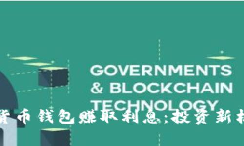 如何通过加密货币钱包赚取利息：投资新机遇的实用指南