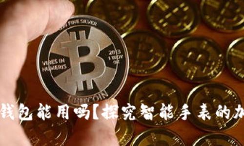 手表储存加密货币钱包能用吗？探究智能手表的加密安全性与实用性