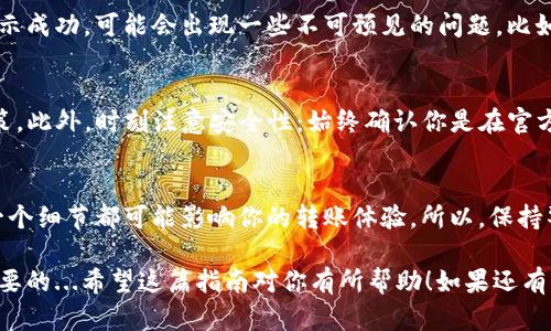 HECO链和TP Wallet之间的转币是可能的，但具体操作步骤和支持的代币类型可能根据不同的情况有所不同。以下是一些一般性的指导步骤，帮助你在HECO链和TP Wallet之间进行转币。

### 步骤一：确认钱包设置
首先，你需要确保你的TP Wallet已经设置好，并且已经添加了HECO链（Heco Chain）。如果你的钱包还没有添加HECO链，通常你可以在钱包的设置中找到“添加自定义链”选项。将HECO链的相关信息输入即可，这些信息可以在HECO的官方网站或相关社区找到。

### 步骤二：准备转账
在TP Wallet中，选择你希望转账的代币。这一步骤与选择其他钱包似乎没有太大区别...但要记得，确保你的代币是支持在HECO链上转移的。如果不确定，可以参考代币的官方公告或相关社区的信息。

### 步骤三：获取转出地址
接下来，你需要获取接收代币的钱包地址。这通常是你在TP Wallet中的地址。在TP Wallet主界面，你可以看到你的地址，记得复制。复制时要小心，不要多加空格；这是常见的错误之一。

### 步骤四：发起转账
回到你的HECO链钱包，找到发送（transfer）或转账（send）的选项。将你刚刚复制的TP Wallet地址粘贴到接收地址框中，输入你希望转账的数量，并确认没有错误后，点击确认。

### 步骤五：确认交易记录
转账完成后，你可以在HECO链的区块浏览器上查询这笔交易的状态。这个步骤很重要——如果交易没有显示成功，可能会出现一些不可预见的问题，比如网络堵塞、手续费不足等...如果交易失败，别着急，检查一下转账的信息是否有误，尤其是地址。

### 其他注意事项
当然，在转账之前，确保你对相关代币的市场了解有一定的了解——短期价格波动可能会影响你的交易决策。此外，时刻注意安全性：始终确认你是在官方渠道上进行操作，避免掉入钓鱼网站的陷阱。

### 总结
转账的过程看似简单，但每一步都需要谨慎处理。无论是对HECO链的操作，还是在TP Wallet中的设置，每一个细节都可能影响你的转账体验。所以，保持警惕，确保一切信息无误，最后就可以轻松完成转账啦！

通过以上步骤，相信你应该能够顺利完成HECO到TP Wallet的转币操作。对于新手而言，耐心和仔细是最重要的...希望这篇指南对你有所帮助！如果还有其他问题，随时随地欢迎你提出——我们总是乐于助人的！