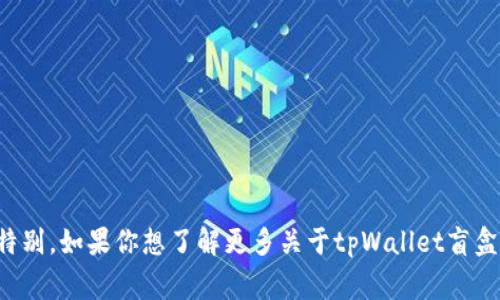 tpWallet盲盒是一个结合了数字资产和收集文化的新型产品。在这个盲盒中，用户购买后并不知道自己具体会得到什么内容，这种不确定性和惊喜感吸引了很多消费者。同时，tpWallet也可能与虚拟货币、NFT（非同质化代币）等领域相关，将传统的盲盒概念与现代的数字资产结合在一起，创造出新的购买体验。

以下是一些tpWallet盲盒的可能特点：

1. **神秘性**: 用户在购买盲盒时，会对盒子里的内容感到好奇，不同箱子里的数字资产可能价值不同，增加了收集的乐趣。
  
2. **随机性**: 每个盲盒的内容是随机生成的，有些可能是普通的虚拟物品，而有些可能是稀有的数字资产或功能强大的NFT。

3. **社交互动**: 通过分享自己开某个盲盒后得到的内容，用户能够与朋友和社区进行互动，增添了游戏性和社交性。

4. **投资价值**: 随着数字资产市场的增长，一些盲盒中的内容可能增值，吸引了一些投资者和收藏者。

总之，tpWallet盲盒为用户带来了一个充满未知与惊喜的数字资产体验，结合了现代技术与流行文化的元素，使它在市场中显得尤为特别。如果你想了解更多关于tpWallet盲盒的具体操作、市场趋势或玩家体验，欢迎继续讨论！