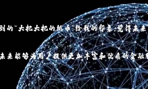 北信源数字钱包是一个在数字化时代背景下逐渐兴起的金融科技产品，旨在为用户提供安全、便捷的支付体验。随着移动支付和数字货币的快速发展，越来越多的人开始关注这种创新的金融工具。

一、北信源数字钱包的背景与定位
北信源成立于数字金融及科技领域，致力于利用数字技术为用户提供更为智能和高效的解决方案。在数字钱包方面，北信源数字钱包作为其金融科技产品的一部分，主要面向个人和商户用户，提供日常支付、转账、理财等多项功能，力求在移动支付市场中占据一席之地。

二、数字钱包的核心功能
北信源数字钱包不仅仅是一个支付工具，它集成了多种功能，为用户提供全面的金融服务。这些功能包括但不限于：
ul
    listrong便捷支付：/strong用户可以通过扫描二维码或输入收款码进行快速支付，无需携带现金或者银行卡。/li
    listrong转账功能：/strong支持个人之间的快速转账，用户只需输入对方的手机号码即可完成。/li
    listrong理财服务：/strong提供安全可靠的理财产品，用户可以在钱包中进行投资，获得丰厚回报。/li
    listrong多种账户管理：/strong用户可以在一个平台上管理多种数字资产，包括数字货币和传统货币。/li
/ul

三、市场竞争与优势分析
如今，数字钱包市场竞争十分激烈，包括支付宝、微信支付等行业巨头占据了大量市场份额。然而，北信源数字钱包通过其独特的产品定位和技术研发，寻找到了一条差异化发展的道路。
例如，北信源在保护用户隐私和安全性方面投入了大量精力，采用先进的加密技术和多重身份验证机制。此外，针对小微企业，北信源还推出了专门的商户服务，帮助他们实现线上线下的无缝对接，提升运营效率。

四、用户体验与反馈
用户体验是数字钱包成功与否的关键。在北信源数字钱包的实际使用中，用户普遍反馈其界面友好、操作简单，支付速度快，极大地方便了日常生活的方方面面。很多用户表示，“我小时候也想过有一天能只用手机就能完成所有支付，没想到这一天来了”。
当然，也有用户提出了一些改进建议，例如希望能够增加更多的支付渠道和理财产品。北信源团队也在积极收集用户反馈，不断迭代升级其产品。

五、未来展望与发展方向
展望未来，北信源数字钱包有着广阔的发展前景。随着国家对数字经济的重视和政策的支持，数字钱包市场将持续扩展。北信源也计划在未来推出更多创新功能，比如基于人工智能的智能理财顾问和更加个性化的用户服务。
同时，考虑到全球数字货币的趋势，北信源也可能会探索与国际市场接轨的机会，提升自身在全球范围内的竞争力。

六、个人观点与反思
作为怀揣着对于金融科技美好憧憬的年轻人，我一直以来都非常关注数字钱包的成长历程。每当感受到这个行业的飞速发展，我总会想起小时候听到的“大把大把的纸币”给我的印象，觉得未来一定会有一种更加便捷的支付方式，而北信源数字钱包正是这样的实例，它的出现让我感受到科技带来的便捷，激励着我继续关注和探索这个领域。

总结
总的来说，北信源数字钱包在移动支付和数字金融领域的进展正不断向前迈进。随着用户需求的多元化和技术的快速迭代，相信北信源数字钱包在未来能够为用户提供更加丰富和优质的金融服务，从而在愈发竞争激烈的市场中占据一席之地。

希望以上信息能够帮助你更好地了解北信源数字钱包的进展及其潜力，也期待这个产品在未来的发展能够给我们带来更便利的生活体验。