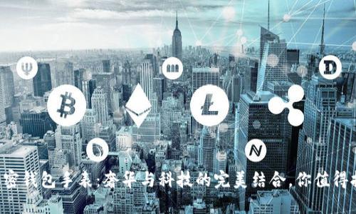 LV加密钱包手表：奢华与科技的完美结合，你值得拥有！