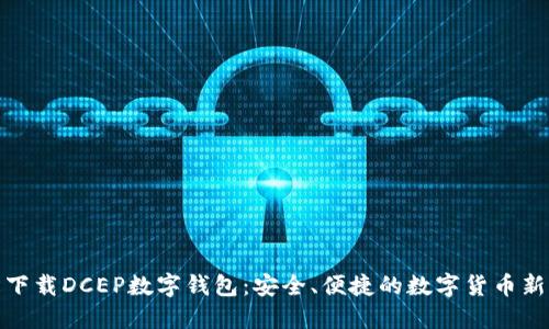 轻松下载DCEP数字钱包：安全、便捷的数字货币新选择