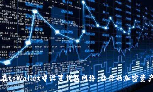 wallet
    如何在tpWallet中设置钱包网络：让你的加密资产畅行无阻