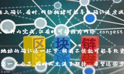 在使用TP钱包（Token Pocket）将加密货币转移到交易所时，整个过程其实相对简单，不过需要注意一些细节。以下是一步一步的指导，帮助你顺利完成这一操作。

步骤一：打开TP钱包
首先，你需要打开你的TP钱包应用。这是一个支持多种币种的去中心化钱包，如果你已经安装并创建了钱包，那么接下来只需登录即可。

步骤二：选择要转出的币种
登录后，你会看到手中所有的资产。选择你要转移到交易所的币种。例如，如果你想转移以太坊（ETH），就点击ETH的图标。确保钱包中有足够余额来支付交易费用，这也是你在加密货币转账时常常需要考虑的。

步骤三：获取交易所的接收地址
在进行转账之前，你需要先获取你所选交易所的接收地址。登陆你的交易所账户，比如币安（Binance）或火币（Huobi），找到“充值”或“存款”选项，然后选择你想接收的币种。系统会生成一个接收地址和二维码。

步骤四：输入接收地址
回到TP钱包，找到转账或发送选项，点击后将弹出一个输入框。在这里你需要粘贴交易所提供的接收地址。一定要仔细检查，这一步是至关重要的！任何错误的地址都可能导致资金的永久丢失...

步骤五：输入转账数量
接下来，你需要输入想要转账的数量。在这一阶段，多数钱包也会提示相应的交易手续费。请确保转账的数量加上手续费不会超过你钱包中的总余额。记住，别让交易费用成为你转账的绊脚石...

步骤六：确认并发送
在确认所有信息无误后，点击发送。此时，钱包可能会要求你进行身份验证，例如输入密码或指纹识别等。这是为了保护你的资产。验证完成后，系统将会处理你的申请。

步骤七：查看交易状态
发送后，你可以查看交易的状态。在TP钱包中，你通常可以找到交易记录，查看该交易是否已经被链上确认。有时，网络拥堵可能导致确认速度减慢，这种情况下千万要有耐心...相信你的币最终会离开钱包。

步骤八：等待到账
最后，确认交易状态后，回到你的交易所账户查看是否到账。一般来说，大多数币种的转账都会在几分钟内完成，但有时可能因为网络 congest 的原因需要稍等片刻。

总结
将币从TP钱包转到交易所其实并不复杂，只是需要仔细和耐心。每一步都事关资金的安全，尤其是地址的确认这一环节，稍有不慎就可能导致资金损失。只要注意每一个环节，确保信息的正确，你就能顺利完成转账，享受加密货币交易的乐趣。

在这一过程中，也许你会体会到加密货币世界的神奇与神秘。就像在探索未知的宇宙时，你总是带着一点忐忑，同时又充满了期待...希望这些步骤对你有所帮助，祝你投资顺利！