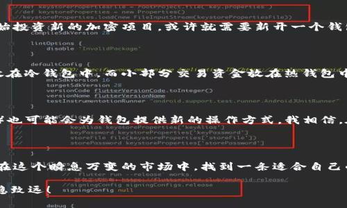 这道突破加密数字货币的金钥匙：如何高效多开钱包

加密货币, 钱包, 多开/guanjianci

引言：掀开加密数字货币的神秘面纱

在如今数字化的时代，加密数字货币已经成为了一个热门的话题。对于许多人来说，投资加密货币是一种新的财富管理方式，而钱包作为你与加密资产之间的桥梁，扮演着至关重要的角色。就在我学习加密货币的那段时间，我也陷入了如何开设多个钱包的困惑之中。但是，当我逐渐了解之后，我发现这并不像我想象的那么复杂，反而是一个充满乐趣的过程。

了解加密钱包的基本概念

首先，让我们来聊聊什么是加密钱包。简单来说，加密钱包是一种软件或硬件工具，用于存储、发送和接收加密数字货币。它记录了所有的交易信息，确保你所拥有的资产的安全。钱包的类型有很多，其中最常见的包括热钱包和冷钱包。热钱包连接互联网，更加方便日常交易，而冷钱包则是将资产隔离在离线状态，提供更高的安全性。

为什么需要多开钱包?

我记得刚开始接触加密货币时，总是会思考一个问题：我为什么需要开多个钱包呢？其实，多开钱包可以帮助我们管理风险、提高隐私性，并且在进行不同类型的交易时，可以更加便捷。例如，你可以将长期投资的资产存放在冷钱包中，而将用于日常交易的数字货币存放在热钱包中。这样一来，即使某一个钱包受到攻击，其他钱包中的资产也会得以保护。

准备工作：先了解你的需求

在开设多个钱包之前，了解自己的需求是非常重要的。你需要明确你打算在这些钱包中存放哪些加密货币、用于何种目的。比如，如果你计划进行风险投资，自然需要一个便于交易的热钱包，而如果是为了长期持有，那么冷钱包或许是更好的选择。记得在我小时候，我总是会提前规划我的玩具和娱乐活动，现在看起来，这种习惯在加密货币领域同样适用。

如何开设多个钱包

为了更好地管理你的加密资产，以下是一些开设多钱包的步骤和建议：

h41.选择合适的钱包类型/h4

如前所述，钱包分为热钱包和冷钱包。对于大多数用户来说，建议使用热钱包进行日常交易，并使用冷钱包存储长期投资的资产。常见的热钱包有MetaMask、Exodus等；而冷钱包可以选择Ledger、Trezor等知名品牌。

h42.创建多个钱包账户/h4

无论你选择哪种类型的钱包，创建多个钱包账户通常都是比较简单的。在热钱包中，你可以通过注册不同的账户来实现多开。在冷钱包中，你只需按照说明进行设置即可。值得注意的是，不要在同一个设备上同时登录多个热钱包账户，这可能会增加安全风险。

h43.妥善管理助记词和私钥/h4

开设钱包后，你会获得助记词和私钥。确保将这些重要信息保存在安全的地方，不要与他人分享。这一点十分重要，因为如果你的助记词或私钥被他人获取，他们就可以完全控制你的资金。经历过的教训让我明白，信任别人有时是危险的，尤其是在金融领域。

h44.定期检查和更新/h4

钱包的安全性随着技术的发展而不断变化，因此需要定期检查和更新钱包软件。如果有新的安全更新，请务必及时进行升级，以保护你的资产安全。此外，每隔一段时间我也会审查一下我的钱包，确保没有遗漏或过期的项目，因为这在管理上也是一种好的习惯。

个人化管理：如何根据需求进行调整

在我自己的经验中，我发现管理多个钱包并不仅仅是开设那么简单。随着时间的推移，我的投资组合也在不断变化，可能需要对钱包进行调整。例如，若你开始投资新的加密项目，或许就需要新开一个钱包来存储这些资产，避免和之前已有的资产混淆。

风险管理与安全性

在多开钱包的过程中，了解风险管理至关重要。每个人的风险承受能力不同，所以你需要定义自己能够接受的风险范围。比如，有些人会选择将大部分资产放在冷钱包中，而小部分交易资金放在热钱包中，这样在安全与便利之间找到了一个平衡。此外，保持良好的安全习惯，如开启双重认证，也会大大增强安全性。

未来展望：加密钱包的发展趋势

加密钱包的技术也在不断进步。未来，会有更多创新的功能与解决方案出现。比如，新的匿名技术可能会增强用户的隐私保护，而去中心化的金融应用（DeFi）也可能会为钱包提供新的操作方式。我相信，在这条不断发展的道路上，我们能看到越来越多的可能性，正如我在探索加密货币的过程中，每次的进步都让我感到无比兴奋。

总结：多开钱包的旅程

总的来说，多开钱包的过程是一个充满挑战与机遇的旅程。通过合理的规划与管理，我们能够更好地保护我们的资产，实现财富的增值。而这一切，都是为了在这个瞬息万变的市场中，找到一条适合自己的道路。在这个过程中，记得要保持学习，随时关注市场变化，与时候保持灵活应变。我期待着在这个日新月异的加密世界中继续我的探索之旅。

希望通过这篇文章，能帮助你更清晰地理解如何多开加密数字货币钱包，同时也为你在这个领域的探索提供一些参考和灵感。愿你在未来的投资之路上行稳致远！