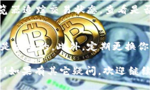 将币转到钱包的步骤如下，尤其是以OKEx这样的交易所为例。请注意，这里仅提供一般性指导，具体步骤可能因平台界面更新而有所不同，建议在操作前查看相关平台的最新教程或帮助文档。

步骤一：注册或登录OKEx账户
首先，如果你还没有OKEx账户，你需要去官方网站注册一个账户。注册时需要提供有效的邮箱和手机号码，并设置一个安全的密码。如果你已经有账户了，就直接登录即可。

步骤二：完成账户验证
为了保障账号的安全，OKEx会要求用户完成KYC（身份验证）流程。根据指示上传身份证明文件及相关材料，这一步可能需要一些时间审核。完成后，你就能开始转币了。

步骤三：准备接收地址
在你将币转移到钱包之前，需要准备好你钱包的接收地址。不同币种（如比特币、以太坊等）有不同的地址格式，所以确保你获取的是正确的地址。打开你的钱包应用，找到“接收”或“获取地址”的部分，将该地址复制到你的剪贴板。

步骤四：在OKEx上进行提币
登录到你的OKEx账户后，找到“资产”或“钱包”选项。里面会显示你的各类数字资产，选择你要提取的币种，找到“提币”或“提现”选项。

步骤五：输入提币信息
在提币页面，你需要输入几个关键信息：br1. **接收地址**：粘贴你在钱包中复制的地址。br2. **提币数量**：输入你想要转移的币的数量。br3. **网络费用**：有时会有网络手续费，这个费用会在提币时自动计算。在确认信息无误后，可以进行下一步。

步骤六：确认并完成提币操作
在这一步，系统会要求你确认提币信息。仔细核对接收地址和数量，确保一切准确无误，特别是接收地址，因为一旦转账完成，资金可能无法恢复。确认无误后，点击“确认提币”。

步骤七：验证身份和安全措施
系统可能会要求你进行二次验证，如短信验证码或邮箱验证码等，确保是账户持有者在操作。完成验证后，提币请求将被处理。

步骤八：等待转账确认
提币请求提交后，可能会有一个处理时间，通常是几分钟，但在网络拥堵时可能会更久。你可以在OKEx的提币记录中查看状态，确认交易是否成功。同时，在你的钱包中，应该能够看到转入的余额。

步骤九：核对余额
最后，别忘了回到钱包中核对一下余额，确保币已经成功到账。如果没有到账，可以查看交易记录，通过区块链浏览器追踪交易状态，查看是否有问题。

注意事项
在进行任何币种转移时，安全总是第一位的。确保你使用的地址是正确的，并且在进行交易时确保你的网络连接是安全的。此外，定期更换你的账号密码和启用双重验证也是增强帐号安全的重要手段。

这样一来，你就完整掌握了如何将币从OKEx转到钱包的整个过程。希望这能够帮助你，享受数字资产交易的乐趣！如果有其它疑问，欢迎继续提问...